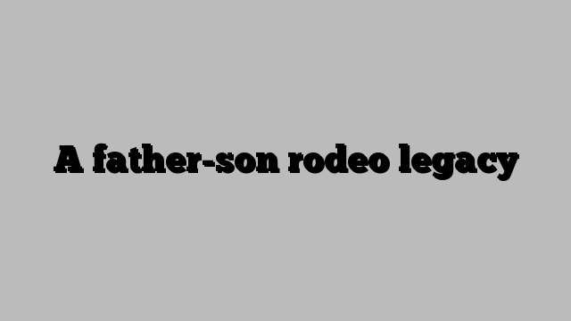 A father-son rodeo legacy