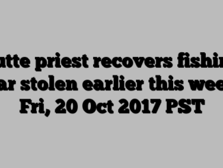 Butte priest recovers fishing gear stolen earlier this week – Fri, 20 Oct 2017 PST