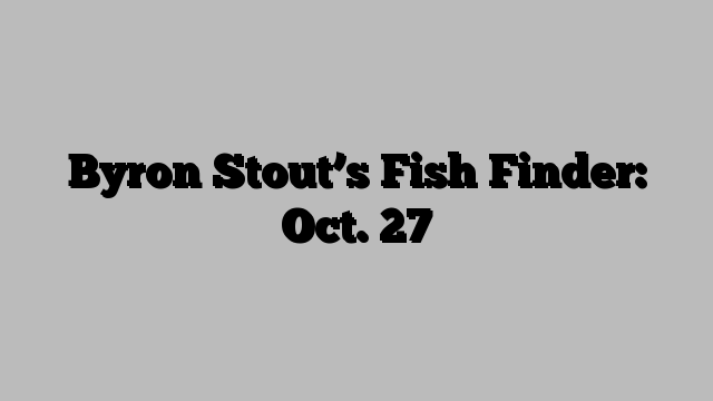 Byron Stout’s Fish Finder: Oct. 27