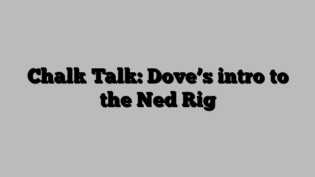 Chalk Talk: Dove’s intro to the Ned Rig