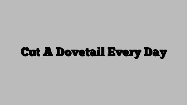 Cut A Dovetail Every Day