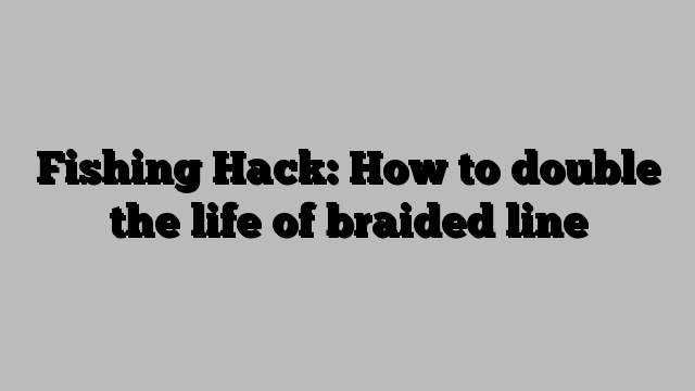 Fishing Hack: How to double the life of braided line