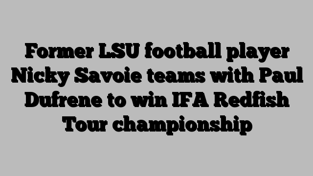Former LSU football player Nicky Savoie teams with Paul Dufrene to win IFA Redfish Tour championship