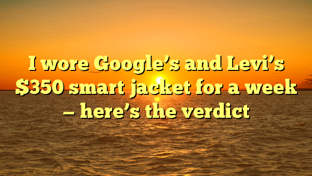 I wore Google’s and Levi’s $350 smart jacket for a week — here’s the verdict