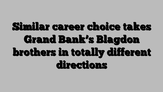 Similar career choice takes Grand Bank’s Blagdon brothers in totally different directions