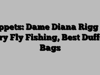Tippets: Dame Diana Rigg on Dry Fly Fishing, Best Duffel Bags