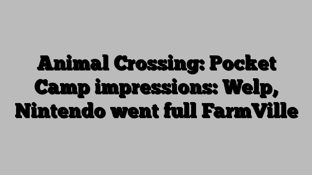 Animal Crossing: Pocket Camp impressions: Welp, Nintendo went full FarmVille