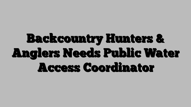 Backcountry Hunters & Anglers Needs Public Water Access Coordinator