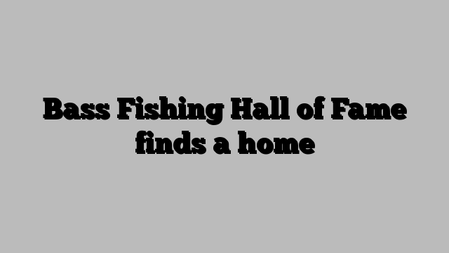 Bass Fishing Hall of Fame finds a home