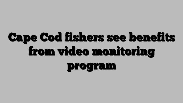 Cape Cod fishers see benefits from video monitoring program