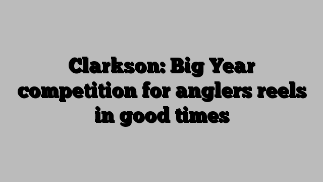 Clarkson: Big Year competition for anglers reels in good times