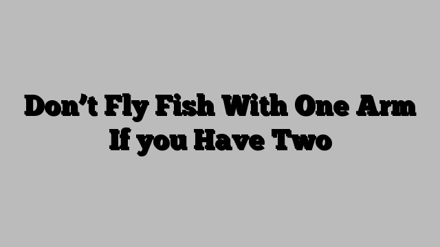 Don’t Fly Fish With One Arm If you Have Two