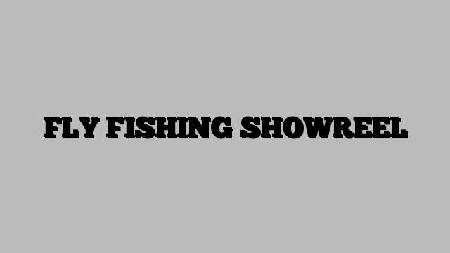 FLY FISHING SHOWREEL