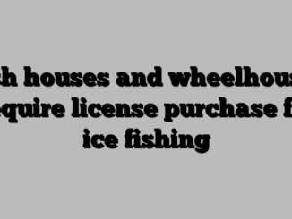 Fish houses and wheelhouses require license purchase for ice fishing