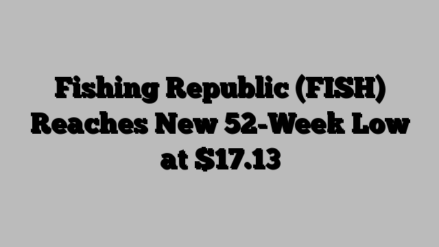 Fishing Republic (FISH) Reaches New 52-Week Low at $17.13