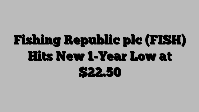 Fishing Republic plc (FISH) Hits New 1-Year Low at $22.50