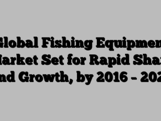 Global Fishing Equipment Market Set for Rapid Share and Growth, by 2016 – 2024