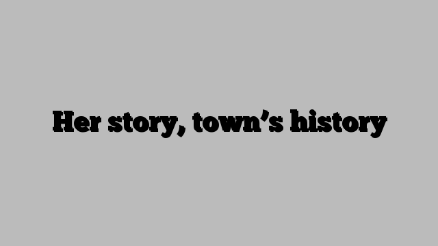 Her story, town’s history