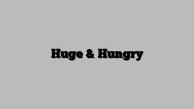 Huge & Hungry