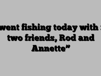 “I went fishing today with my two friends, Rod and Annette”