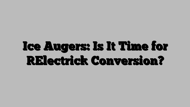 Ice Augers: Is It Time for [Electric] Conversion?