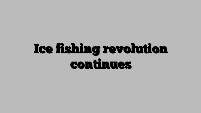 Ice fishing revolution continues