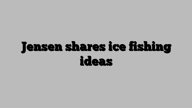 Jensen shares ice fishing ideas