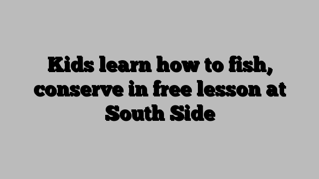 Kids learn how to fish, conserve in free lesson at South Side