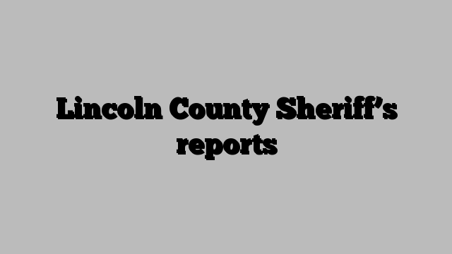 Lincoln County Sheriff’s reports