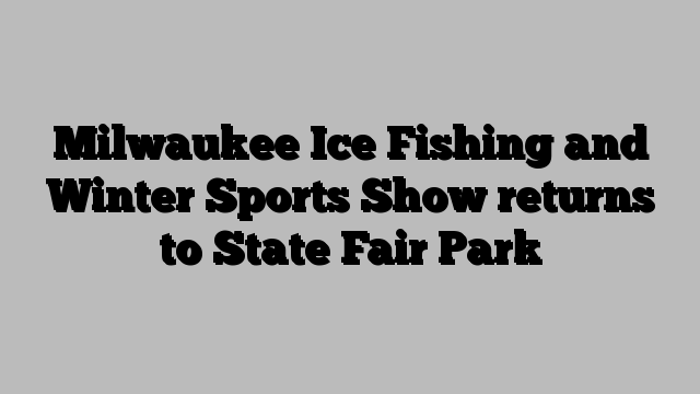 Milwaukee Ice Fishing and Winter Sports Show returns to State Fair Park