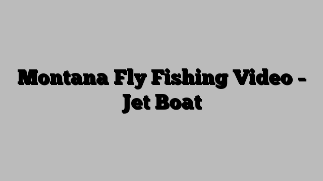 Montana Fly Fishing Video – Jet Boat