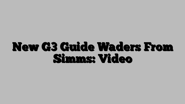 New G3 Guide Waders From Simms: Video