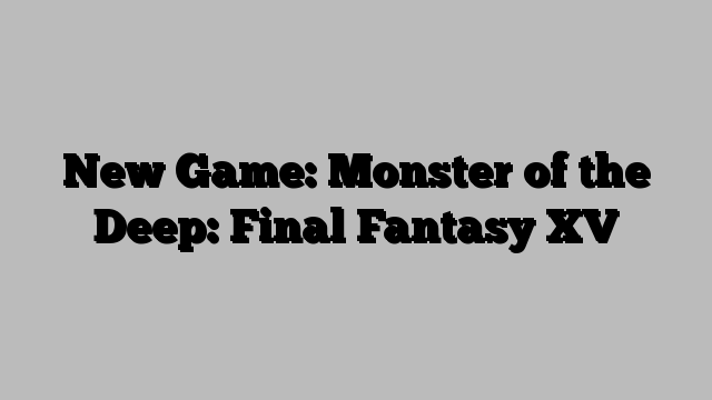 New Game: Monster of the Deep: Final Fantasy XV