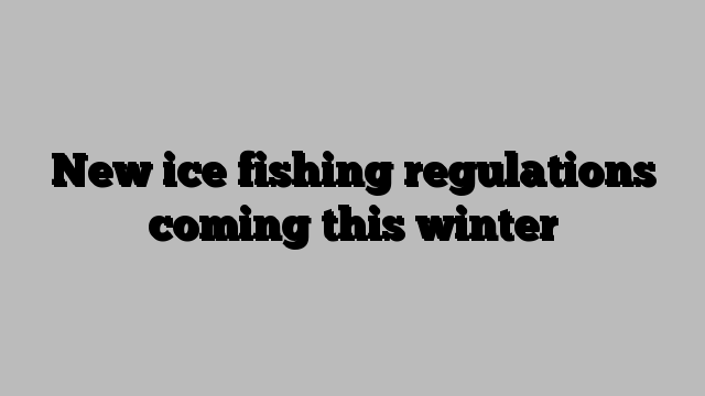 New ice fishing regulations coming this winter