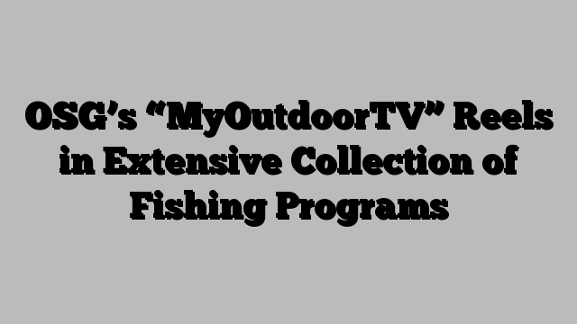 OSG’s “MyOutdoorTV” Reels in Extensive Collection of Fishing Programs
