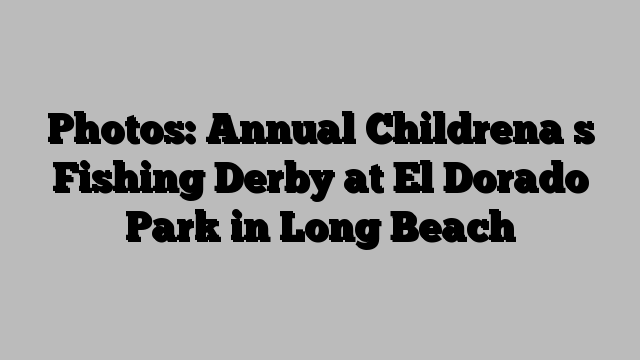 Photos: Annual Childrena s Fishing Derby at El Dorado Park in Long Beach