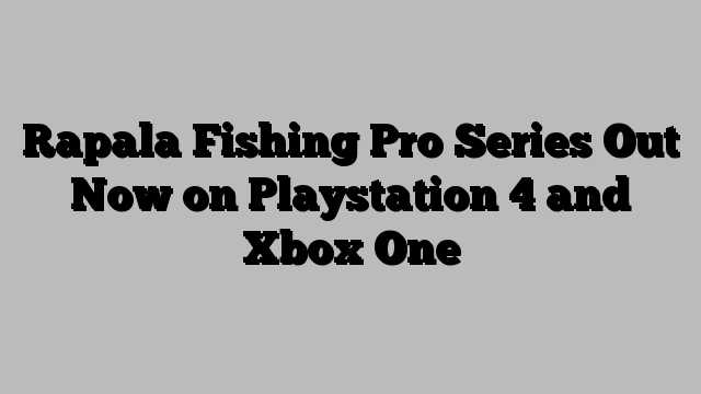 Rapala Fishing Pro Series Out Now on Playstation 4 and Xbox One