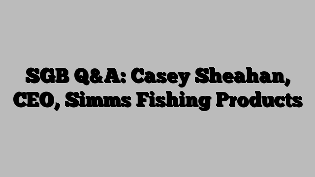 SGB Q&A: Casey Sheahan, CEO, Simms Fishing Products