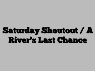 Saturday Shoutout / A River’s Last Chance