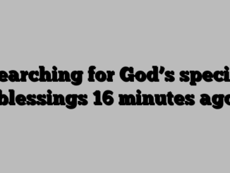 Searching for God’s special blessings 16 minutes ago