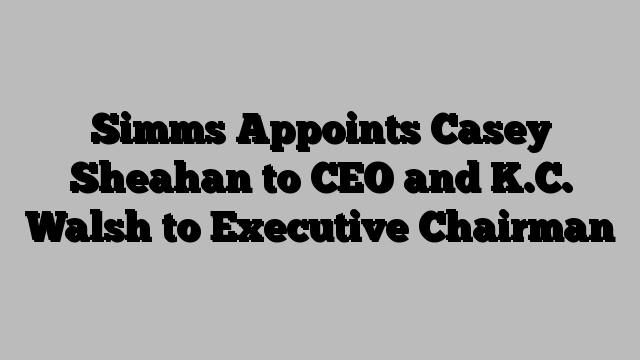 Simms Appoints Casey Sheahan to CEO and K.C. Walsh to Executive Chairman