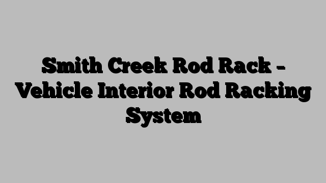 Smith Creek Rod Rack – Vehicle Interior Rod Racking System