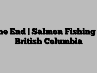 The End | Salmon Fishing in British Columbia