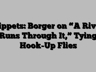 Tippets: Borger on “A River Runs Through It,” Tying Hook-Up Flies