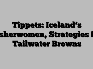 Tippets: Iceland’s Fisherwomen, Strategies for Tailwater Browns