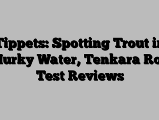 Tippets: Spotting Trout in Murky Water, Tenkara Rod Test Reviews