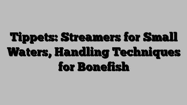 Tippets: Streamers for Small Waters, Handling Techniques for Bonefish