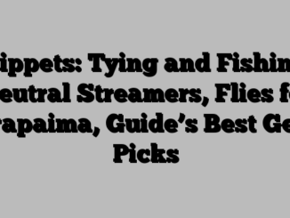 Tippets: Tying and Fishing Neutral Streamers, Flies for Arapaima, Guide’s Best Gear Picks