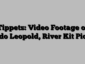 Tippets: Video Footage of Aldo Leopold, River Kit Picks