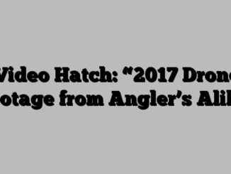 Video Hatch: “2017 Drone Footage from Angler’s Alibi”